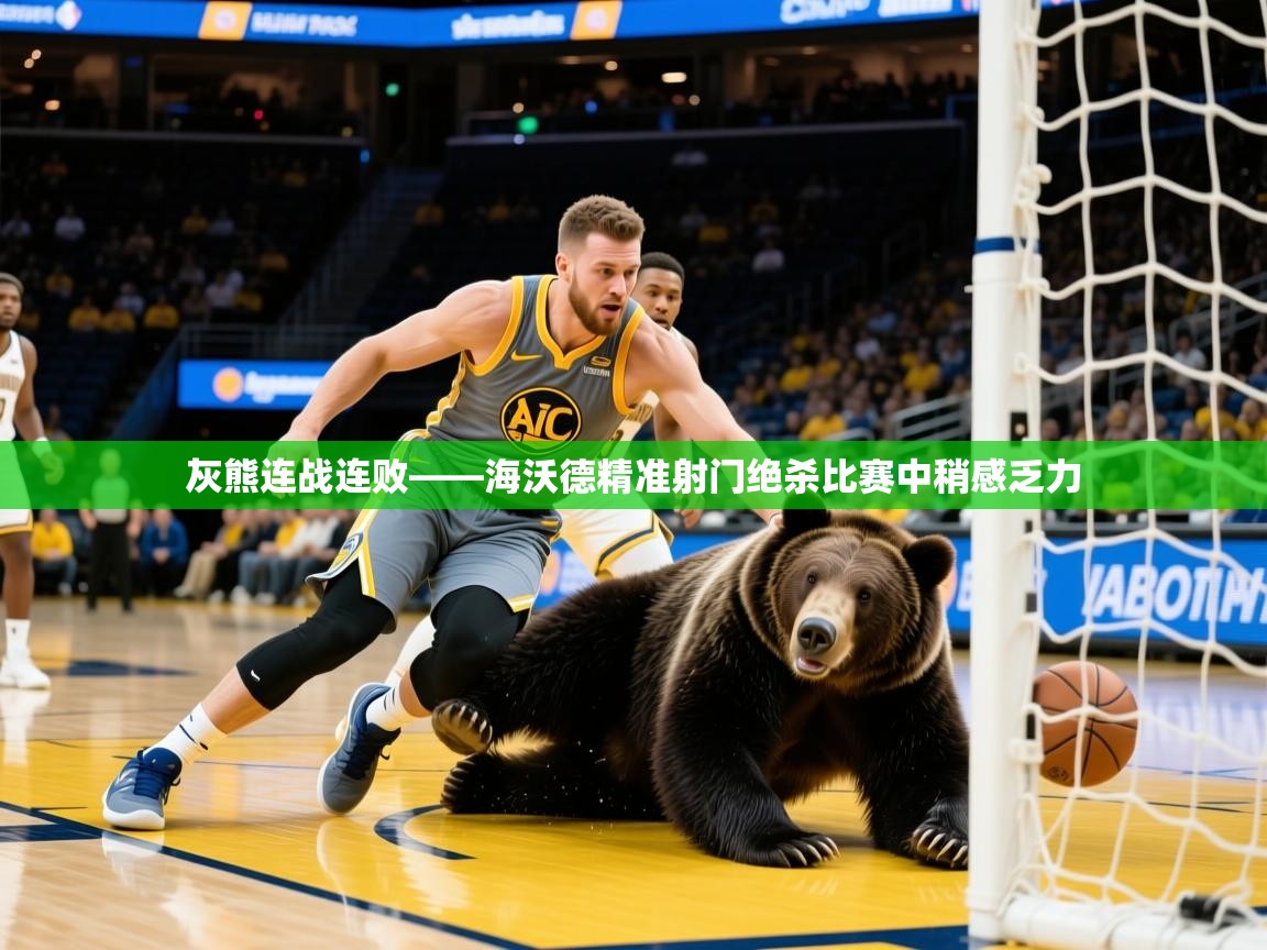 2025九游娱乐官网登录入口灰熊连战连败——海沃德精准射门绝杀比赛中稍感乏力  第1张