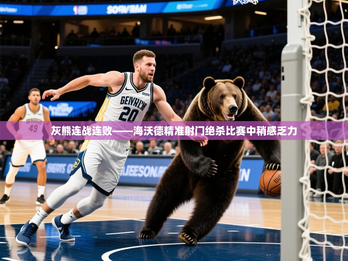 2025九游娱乐官网登录入口灰熊连战连败——海沃德精准射门绝杀比赛中稍感乏力  第3张