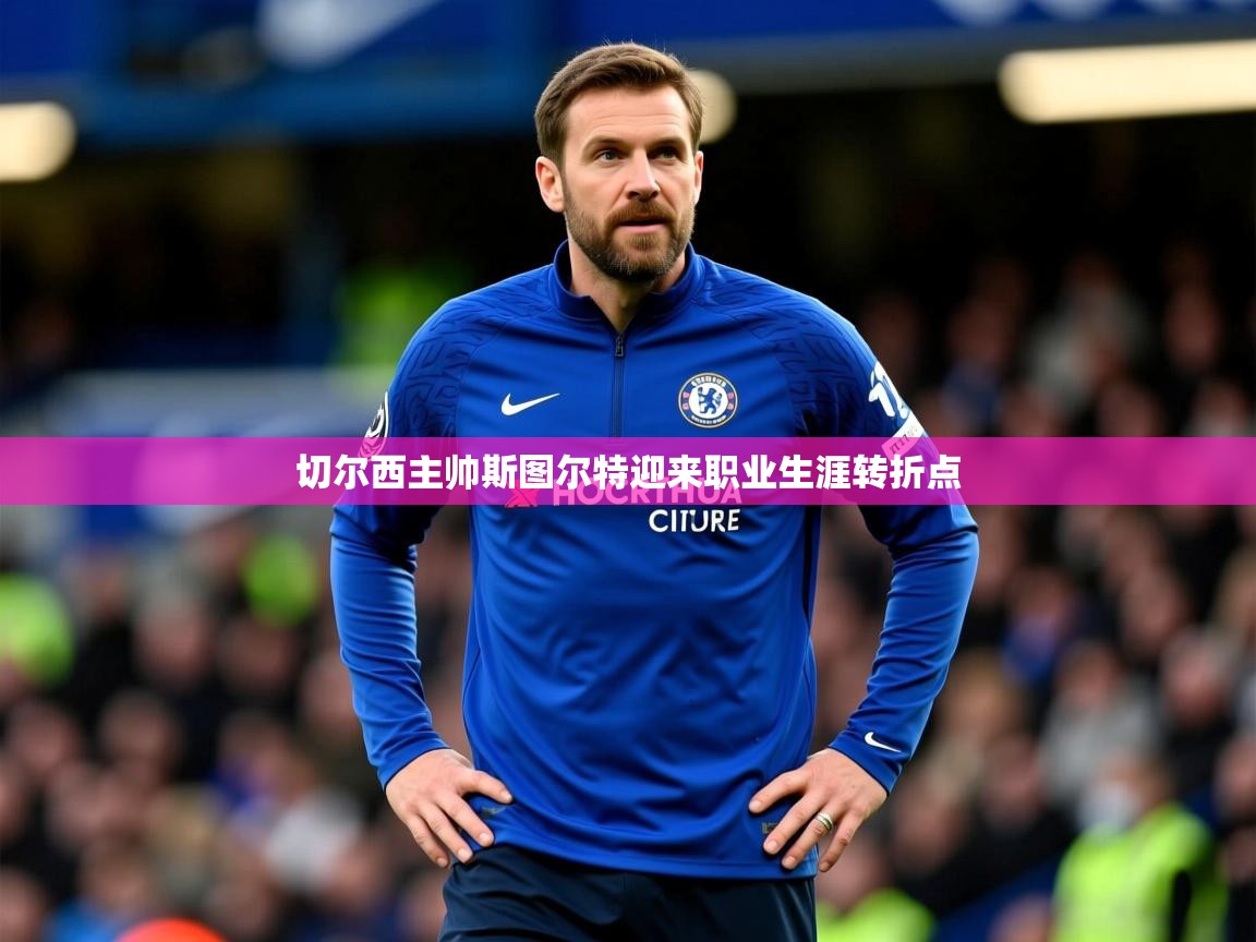 2025九游娱乐网站赞助的不莱梅切尔西主帅斯图尔特迎来职业生涯转折点  第4张