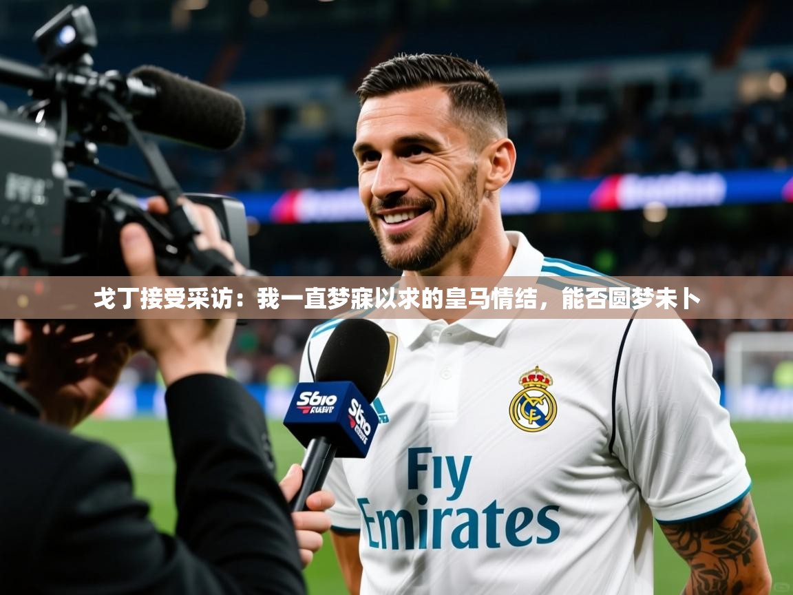 2025九游娱乐网站赞助的不莱梅戈丁接受采访:我一直梦寐以求的皇马情结,能否圆梦未卜  第4张