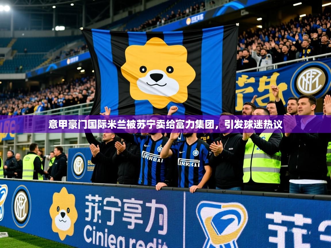 2025九游娱乐网站赞助的不莱梅意甲豪门国际米兰被苏宁卖给富力集团,引发球迷热议 第1张