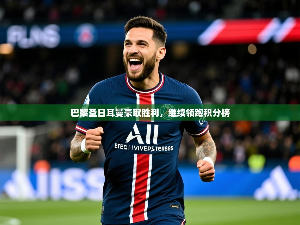 2025九游娱乐app官方入口巴黎圣日耳曼豪取胜利,继续领跑积分榜 第2张