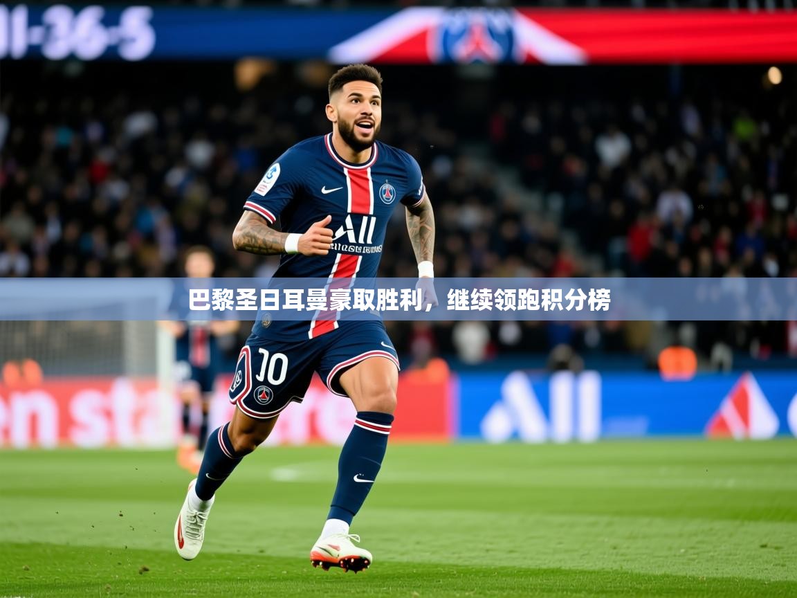 2025九游娱乐app官方入口巴黎圣日耳曼豪取胜利,继续领跑积分榜 第3张