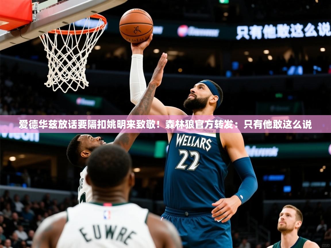 2025九游娱乐app官方入口爱德华兹放话要隔扣姚明来致敬！森林狼官方转发：只有他敢这么说  第1张