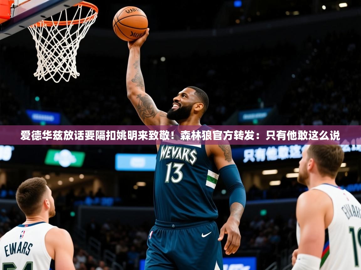 2025九游娱乐app官方入口爱德华兹放话要隔扣姚明来致敬！森林狼官方转发：只有他敢这么说  第2张