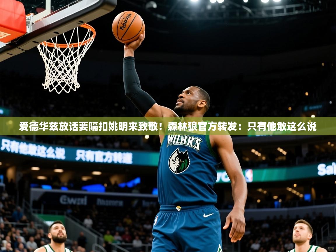 2025九游娱乐app官方入口爱德华兹放话要隔扣姚明来致敬！森林狼官方转发：只有他敢这么说  第3张