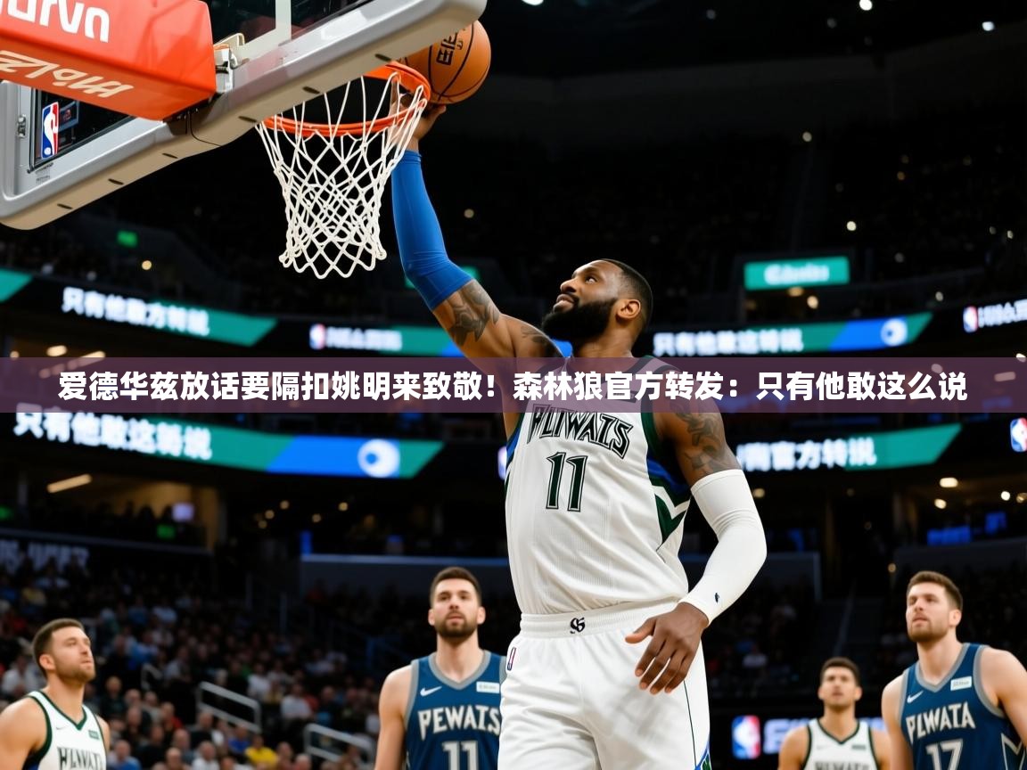 2025九游娱乐app官方入口爱德华兹放话要隔扣姚明来致敬！森林狼官方转发：只有他敢这么说  第4张