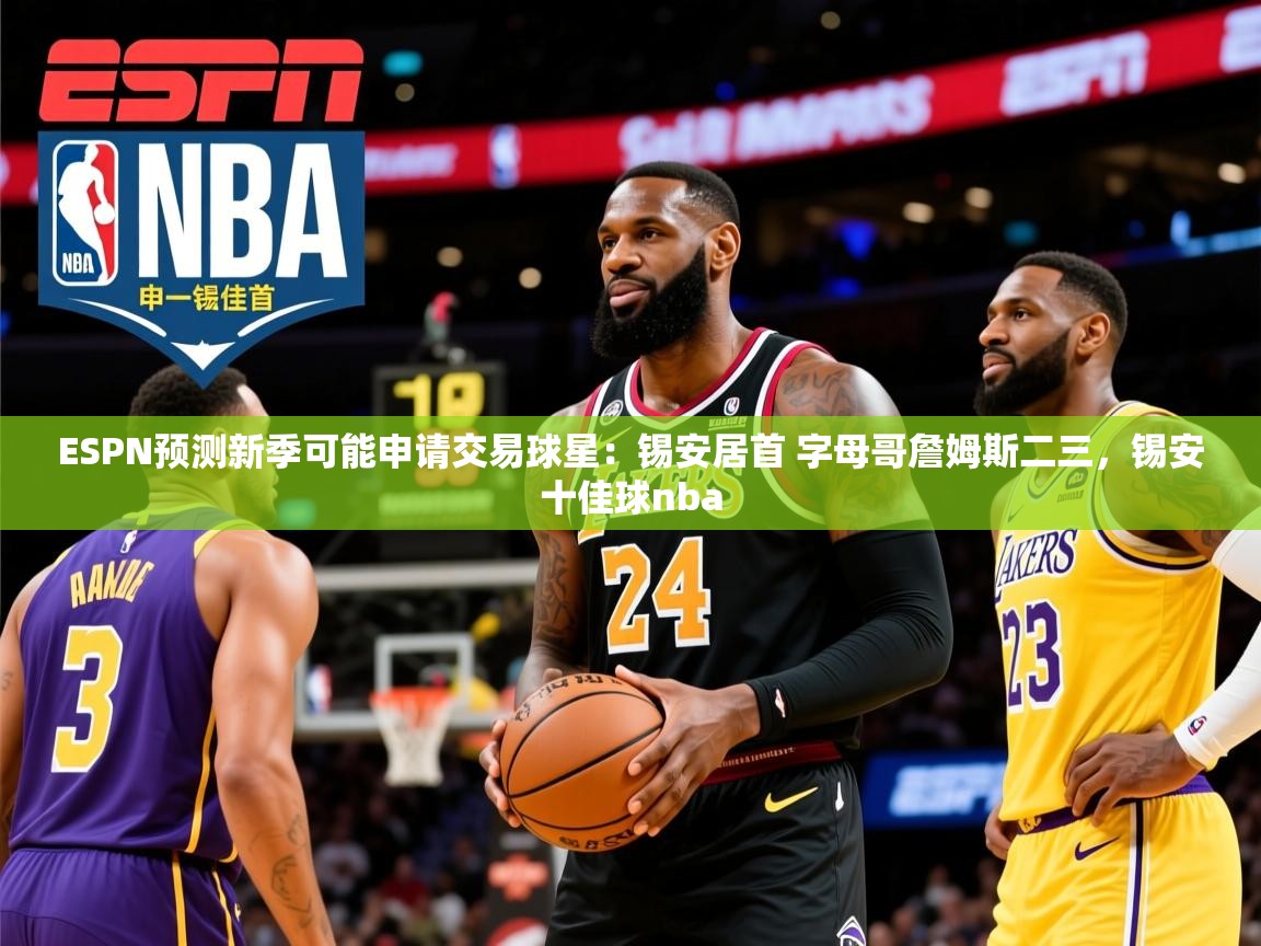 2025九游娱乐官方网站ESPN预测新季可能申请交易球星:锡安居首 字母哥詹姆斯二三,锡安十佳球nba 第1张