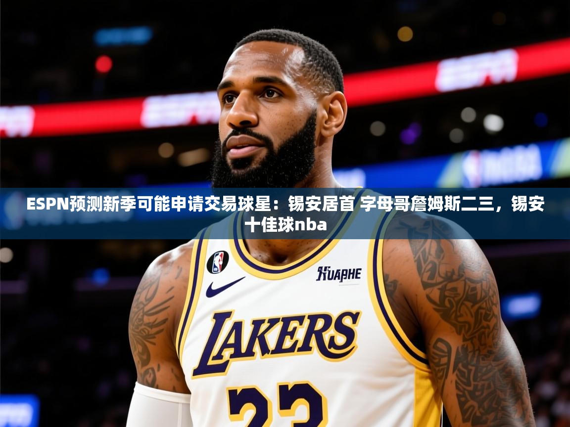 2025九游娱乐官方网站ESPN预测新季可能申请交易球星:锡安居首 字母哥詹姆斯二三,锡安十佳球nba 第4张