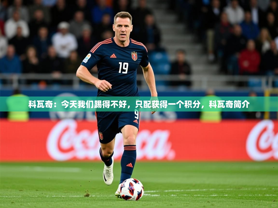 2025九游娱乐平台科瓦奇:今天我们踢得不好,只配获得一个积分,科瓦奇简介 第1张