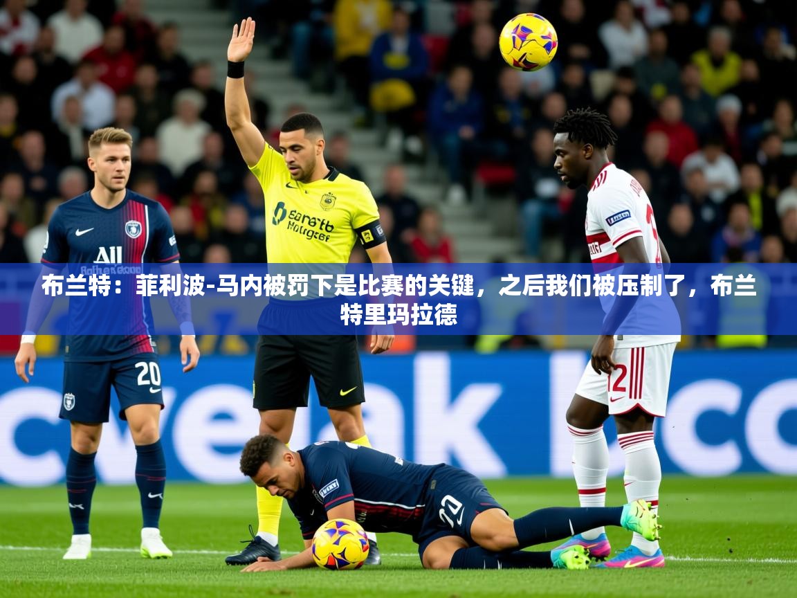 2025九游娱乐网站赞助不莱梅布兰特:菲利波-马内被罚下是比赛的关键,之后我们被压制了,布兰特里玛拉德 第1张