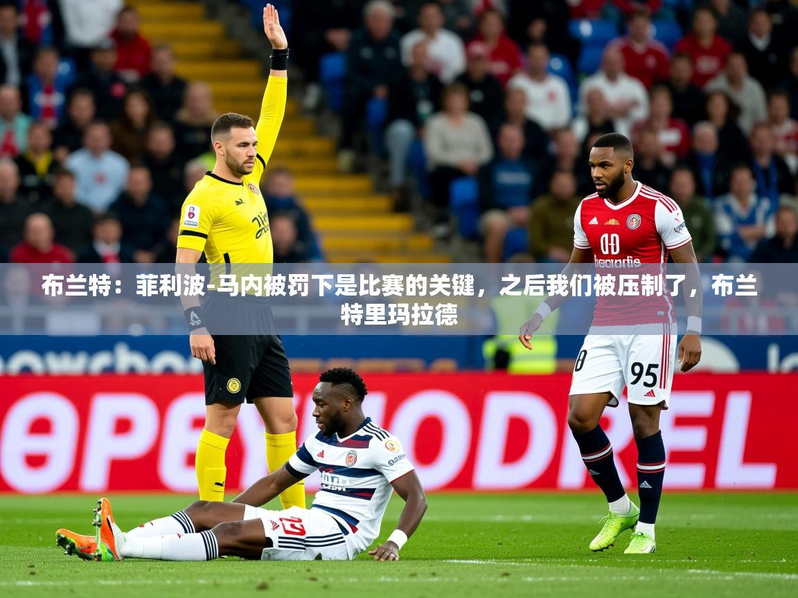 2025九游娱乐网站赞助不莱梅布兰特:菲利波-马内被罚下是比赛的关键,之后我们被压制了,布兰特里玛拉德 第2张