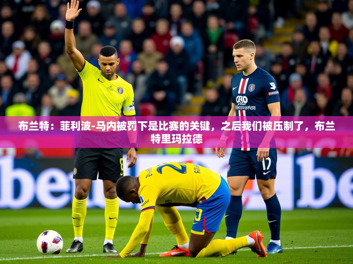 2025九游娱乐网站赞助不莱梅布兰特:菲利波-马内被罚下是比赛的关键,之后我们被压制了,布兰特里玛拉德 第3张