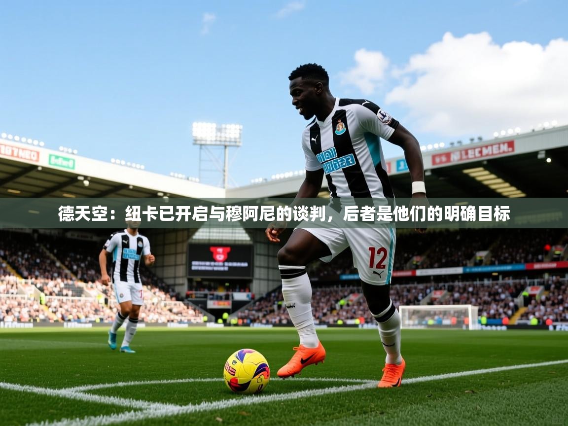 2025九游娱乐网站赞助不莱梅德天空:纽卡已开启与穆阿尼的谈判,后者是他们的明确目标 第2张