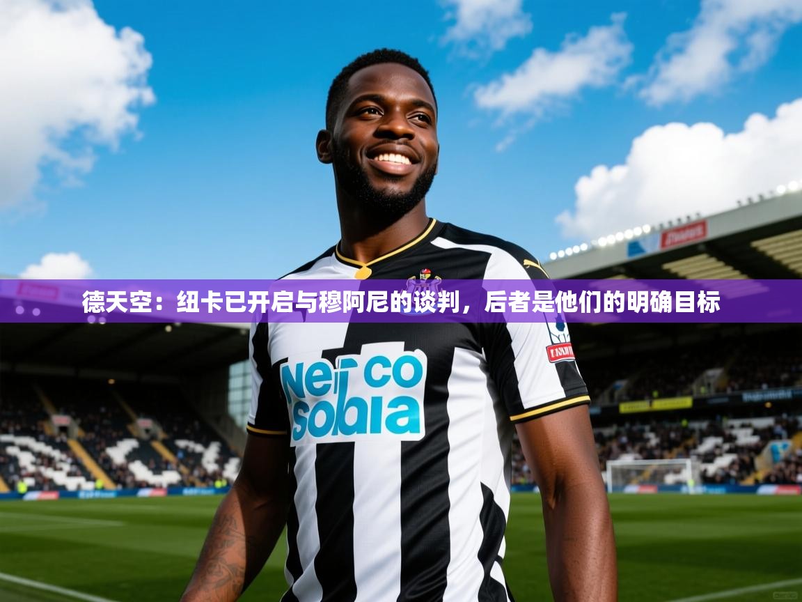 2025九游娱乐网站赞助不莱梅德天空:纽卡已开启与穆阿尼的谈判,后者是他们的明确目标 第3张
