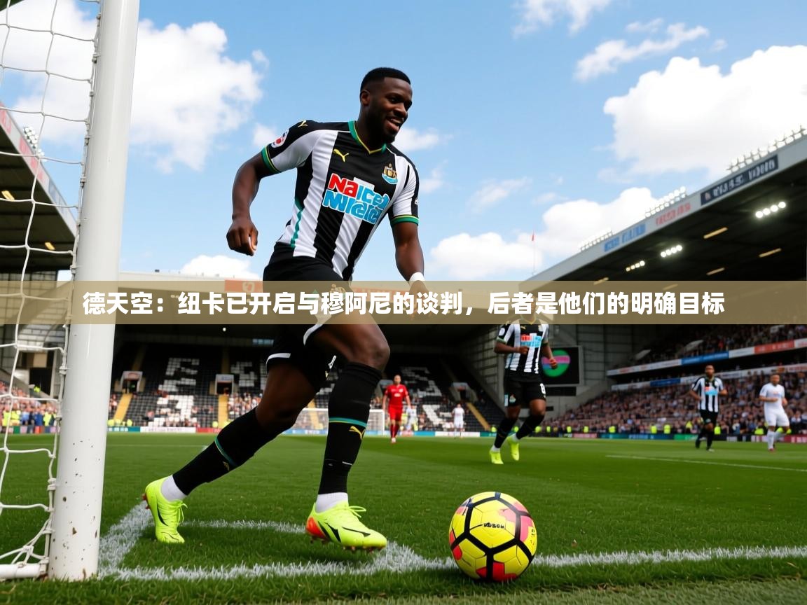 2025九游娱乐网站赞助不莱梅德天空:纽卡已开启与穆阿尼的谈判,后者是他们的明确目标 第4张