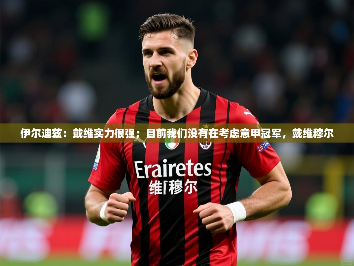 2025九游娱乐网站赞助不莱梅伊尔迪兹:戴维实力很强;目前我们没有在考虑意甲冠军,戴维穆尔 第2张