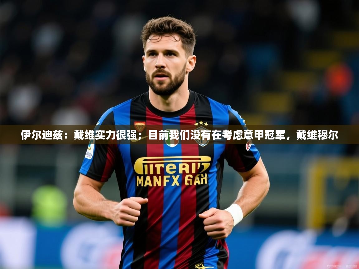 2025九游娱乐网站赞助不莱梅伊尔迪兹:戴维实力很强;目前我们没有在考虑意甲冠军,戴维穆尔 第4张