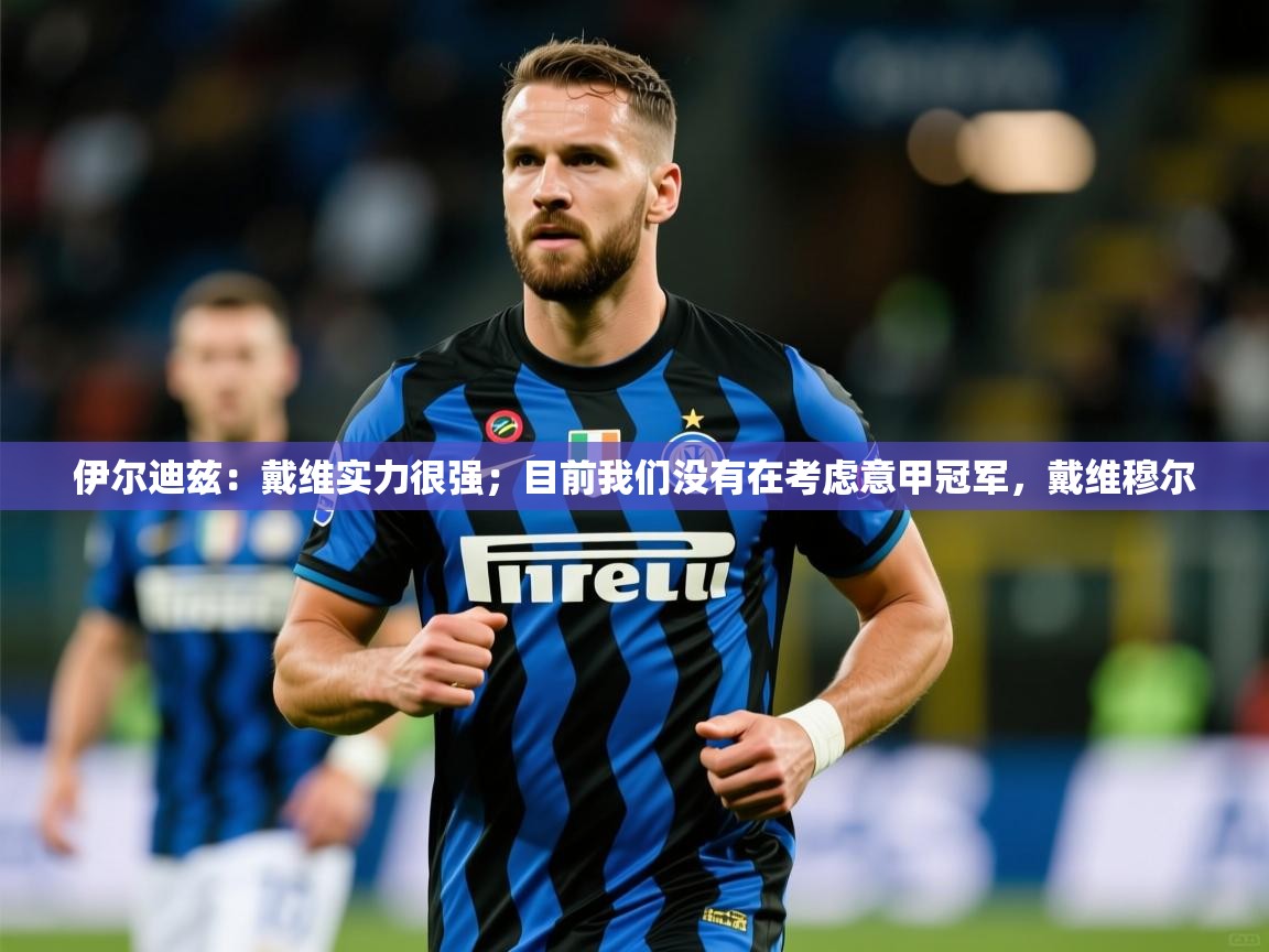 2025九游娱乐网站赞助不莱梅伊尔迪兹:戴维实力很强;目前我们没有在考虑意甲冠军,戴维穆尔 第3张