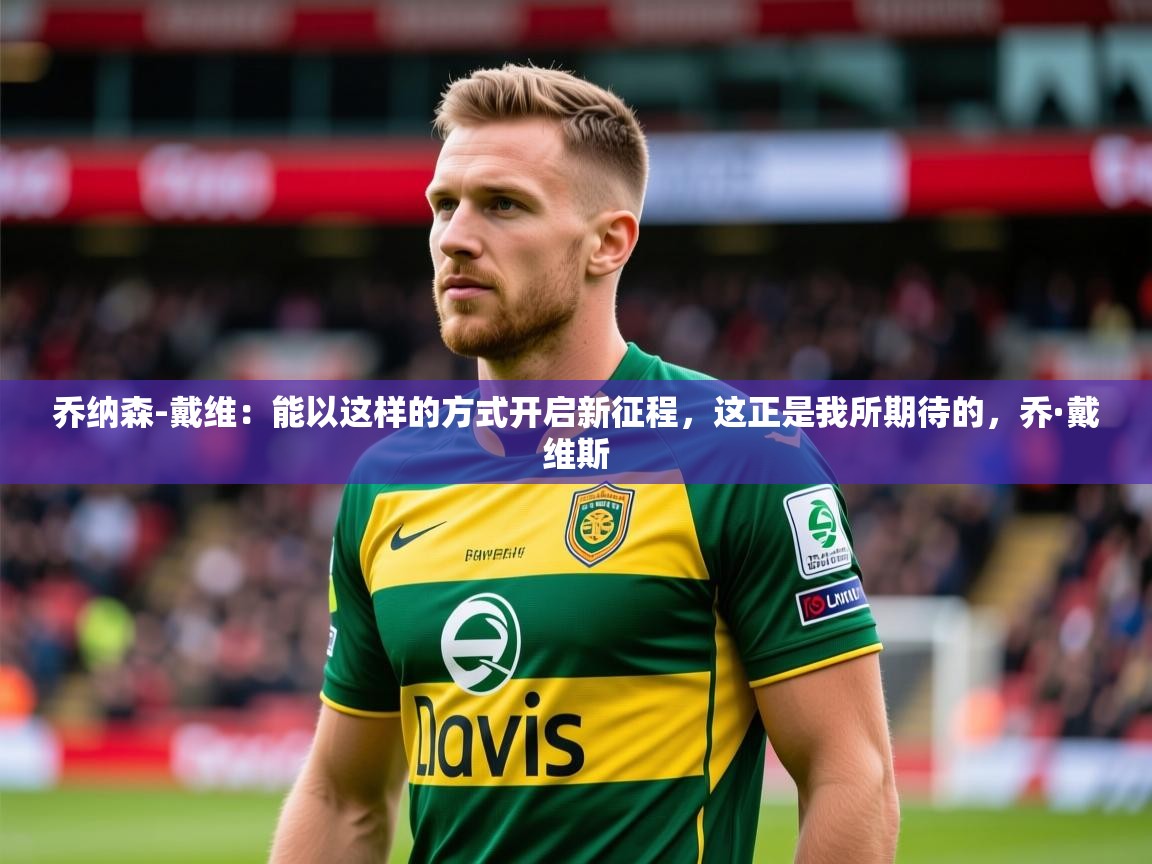 2025九游娱乐网站赞助不莱梅乔纳森-戴维：能以这样的方式开启新征程，这正是我所期待的，乔·戴维斯  第3张