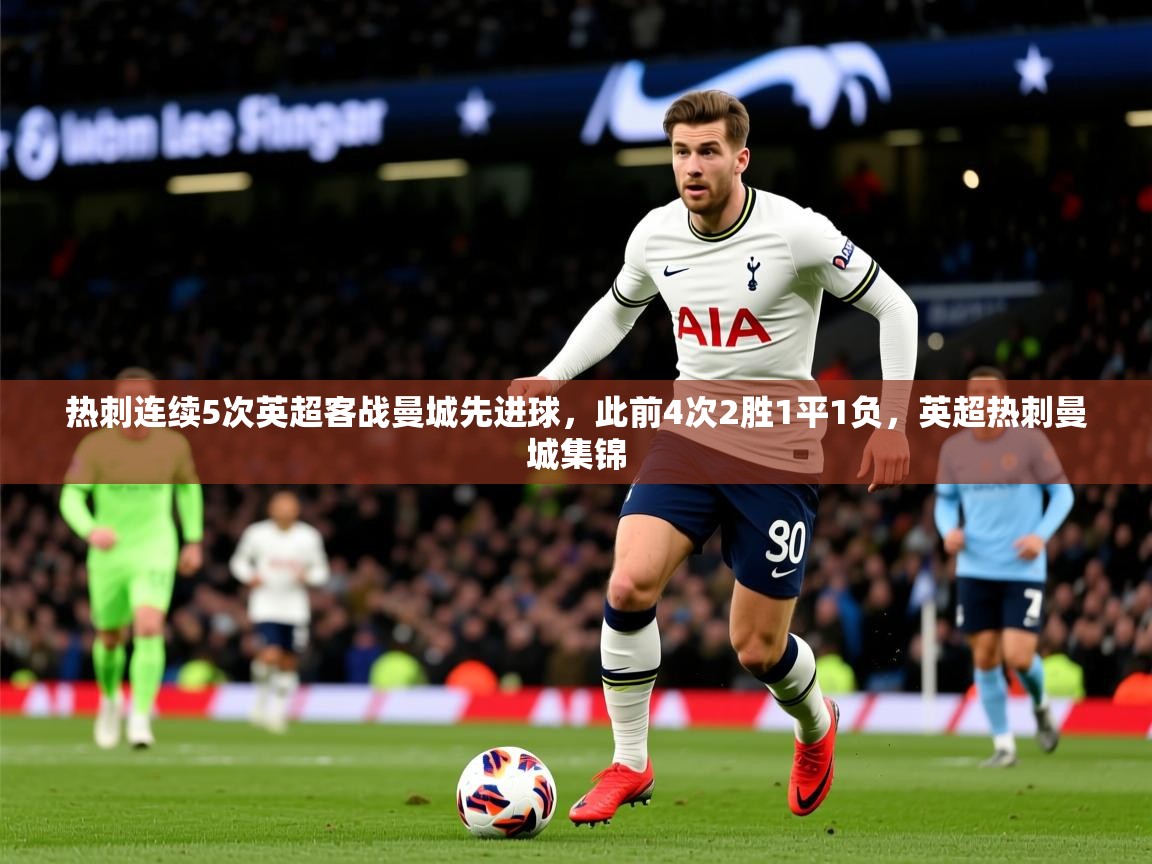 2025九游娱乐(中国)官方网站热刺连续5次英超客战曼城先进球,此前4次2胜1平1负,英超热刺曼城集锦 第1张