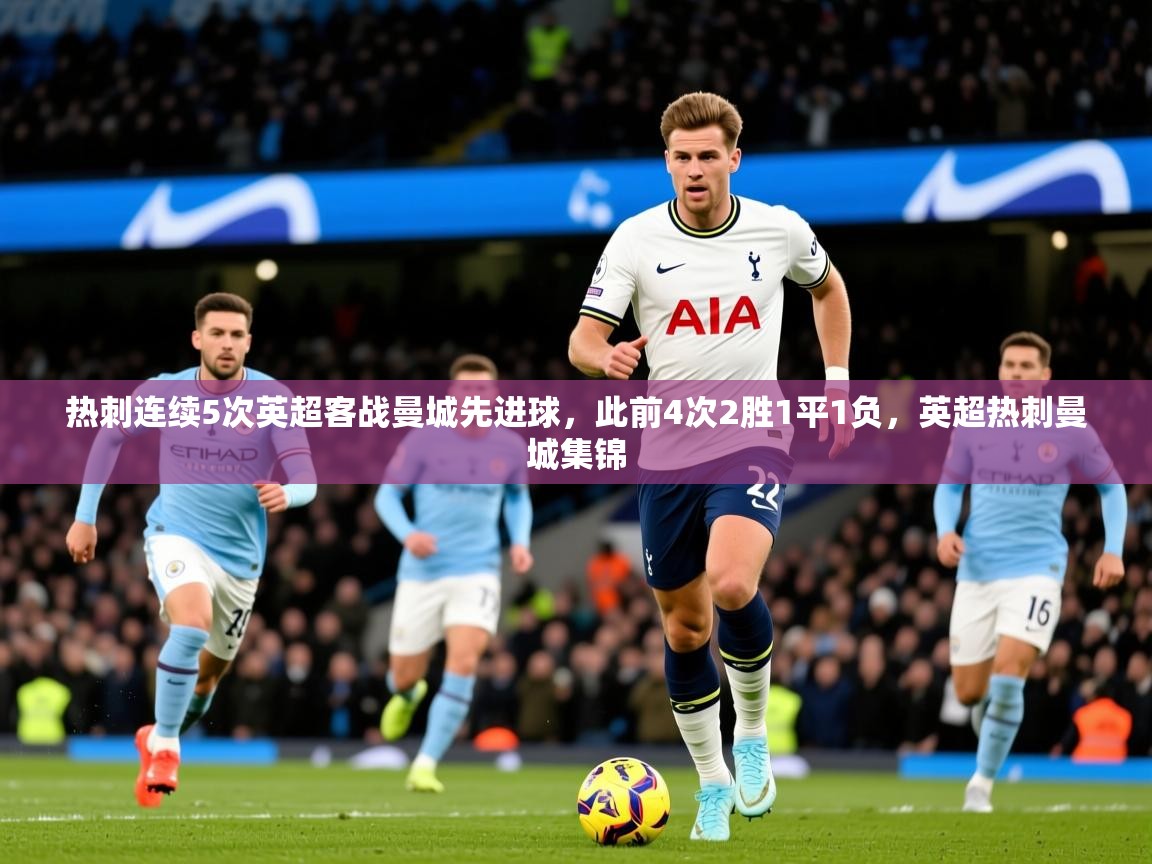 2025九游娱乐(中国)官方网站热刺连续5次英超客战曼城先进球,此前4次2胜1平1负,英超热刺曼城集锦 第3张
