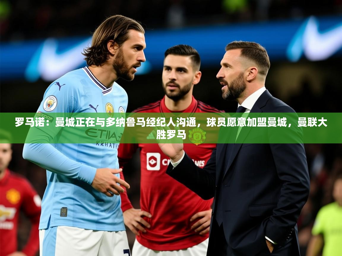 2025九游娱乐官方网站罗马诺:曼城正在与多纳鲁马经纪人沟通,球员愿意加盟曼城,曼联大胜罗马 第1张