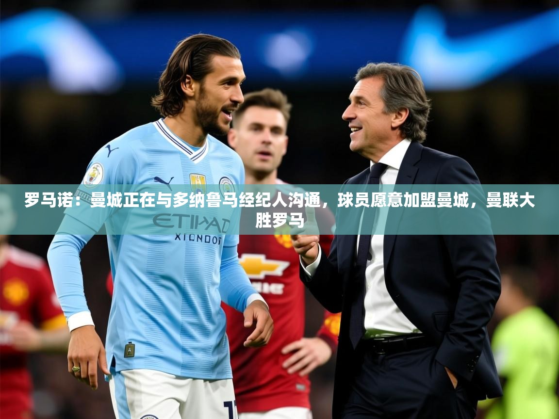 2025九游娱乐官方网站罗马诺:曼城正在与多纳鲁马经纪人沟通,球员愿意加盟曼城,曼联大胜罗马 第2张
