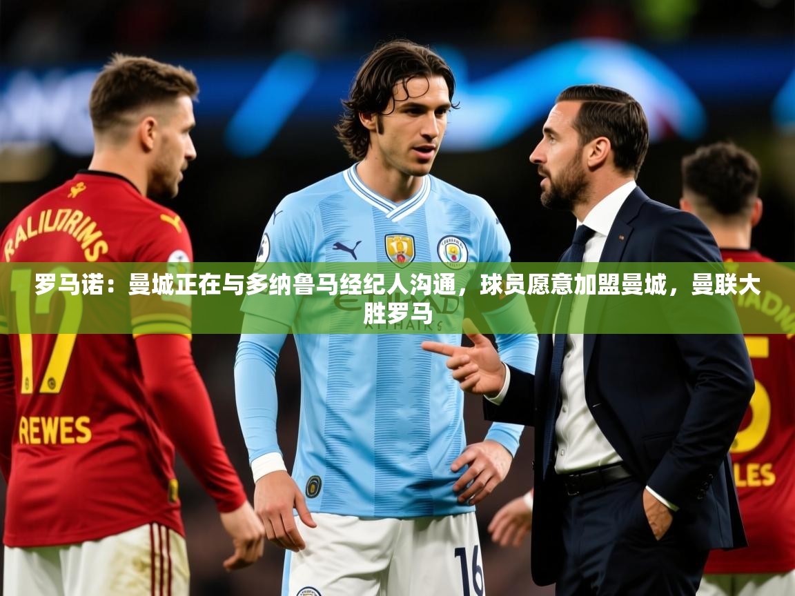 2025九游娱乐官方网站罗马诺:曼城正在与多纳鲁马经纪人沟通,球员愿意加盟曼城,曼联大胜罗马 第4张