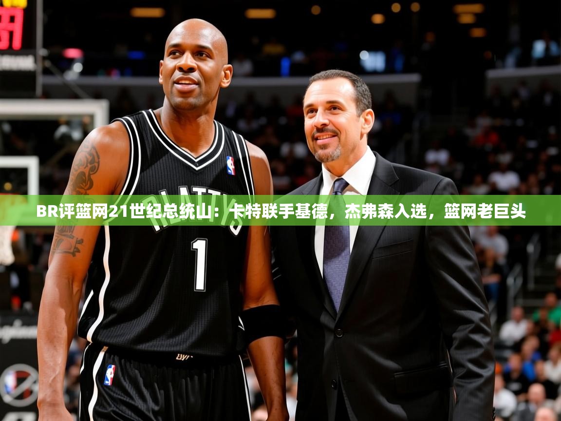 2025九游娱乐app官方入口BR评篮网21世纪总统山:卡特联手基德,杰弗森入选,篮网老巨头 第1张