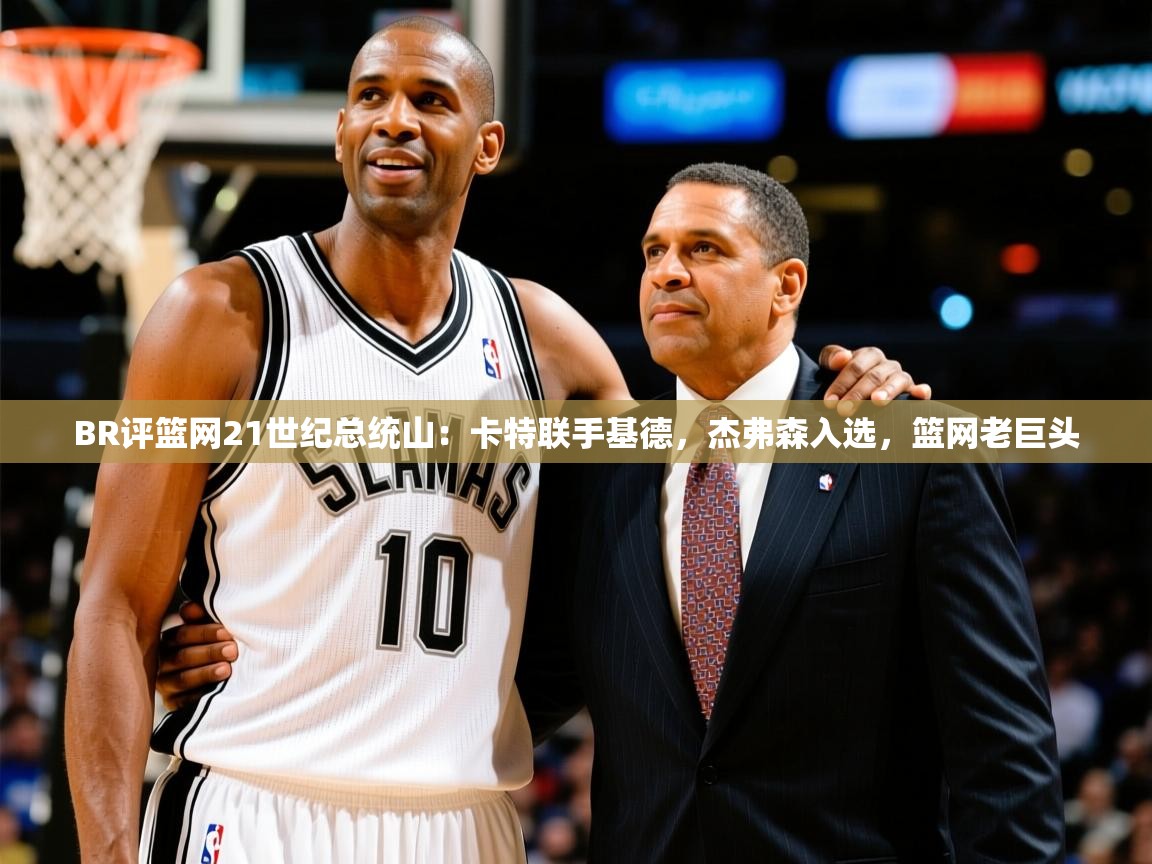 2025九游娱乐app官方入口BR评篮网21世纪总统山:卡特联手基德,杰弗森入选,篮网老巨头 第2张