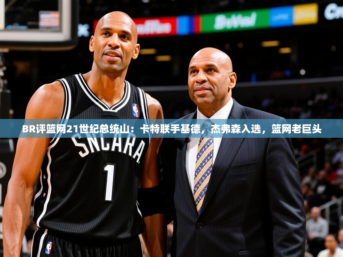 2025九游娱乐app官方入口BR评篮网21世纪总统山:卡特联手基德,杰弗森入选,篮网老巨头 第3张