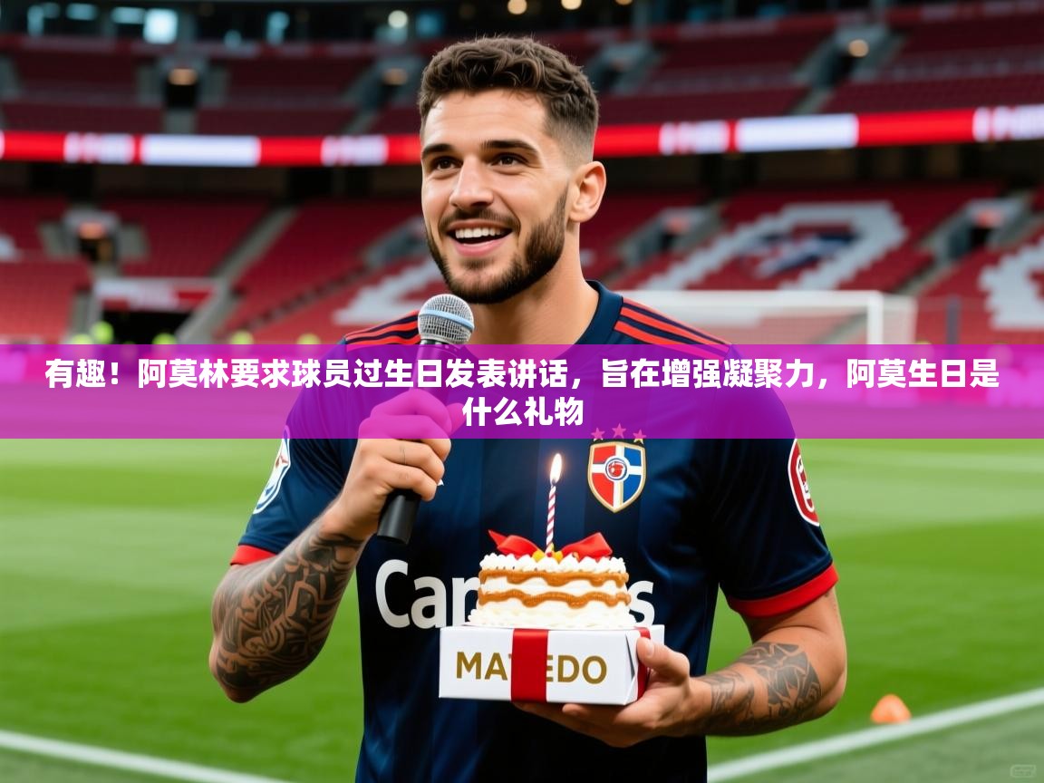 2025九游娱乐(中国)官方网站有趣！阿莫林要求球员过生日发表讲话，旨在增强凝聚力，阿莫生日是什么礼物  第1张
