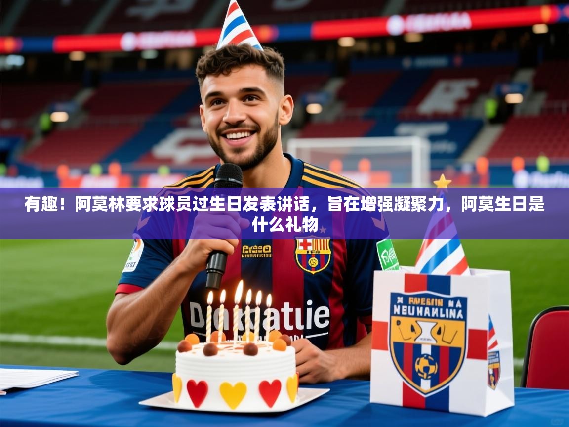 2025九游娱乐(中国)官方网站有趣！阿莫林要求球员过生日发表讲话，旨在增强凝聚力，阿莫生日是什么礼物  第2张