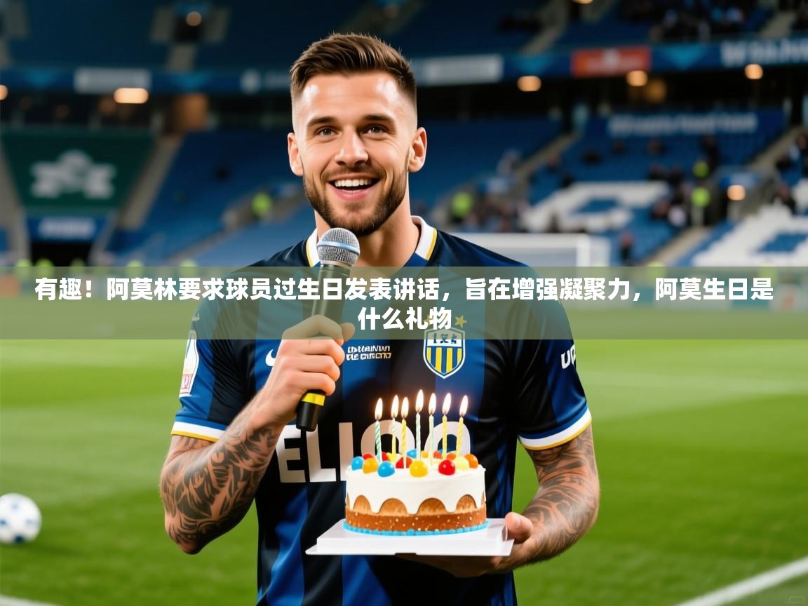 2025九游娱乐(中国)官方网站有趣！阿莫林要求球员过生日发表讲话，旨在增强凝聚力，阿莫生日是什么礼物  第3张