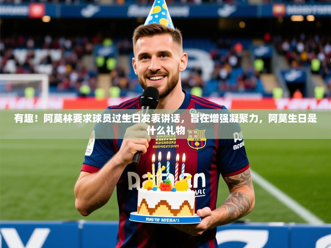 2025九游娱乐(中国)官方网站有趣！阿莫林要求球员过生日发表讲话，旨在增强凝聚力，阿莫生日是什么礼物  第4张