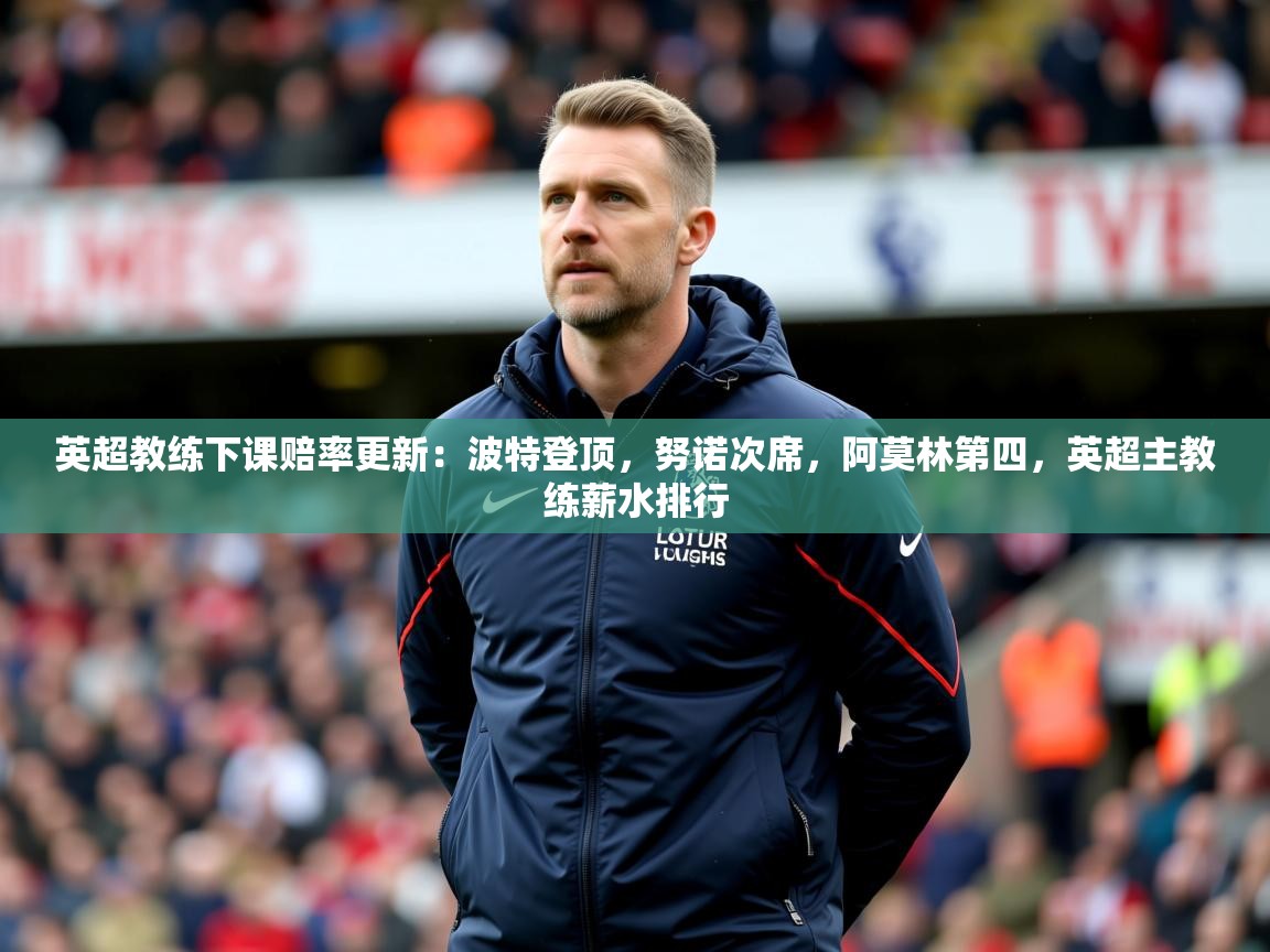 2025九游娱乐官网入口英超教练下课赔率更新:波特登顶,努诺次席,阿莫林第四,英超主教练薪水排行 第1张
