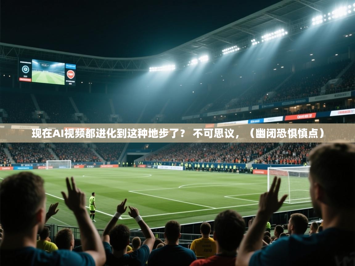 2025九游娱乐官方网站现在AI视频都进化到这种地步了? 不可思议,(幽闭恐惧慎点) 第2张