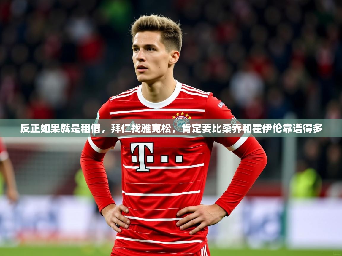 2025九游娱乐平台反正如果就是租借，拜仁找雅克松，肯定要比桑乔和霍伊伦靠谱得多  第1张